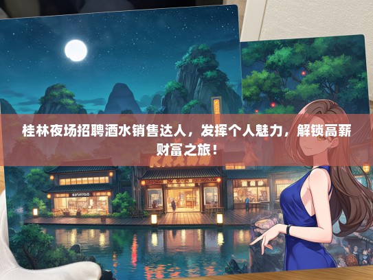 桂林夜场招聘酒水销售达人，发挥个人魅力，解锁高薪财富之旅！