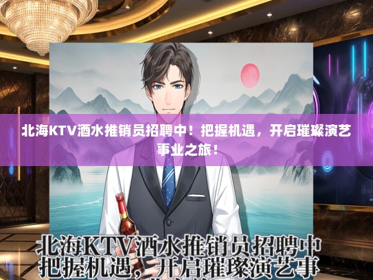 北海KTV酒水推销员招聘中！把握机遇，开启璀璨演艺事业之旅！