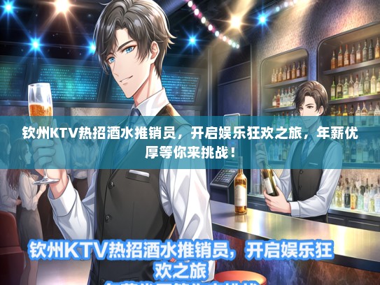 钦州KTV热招酒水推销员，开启娱乐狂欢之旅，年薪优厚等你来挑战！