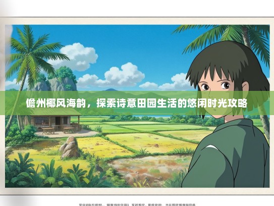 儋州椰风海韵，探索诗意田园生活的悠闲时光攻略