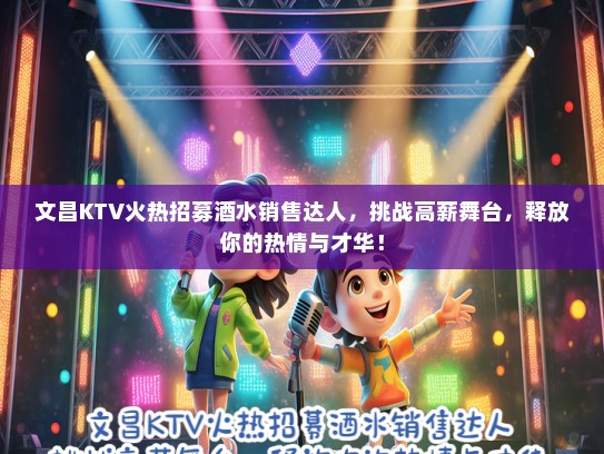 文昌KTV火热招募酒水销售达人，挑战高薪舞台，释放你的热情与才华！