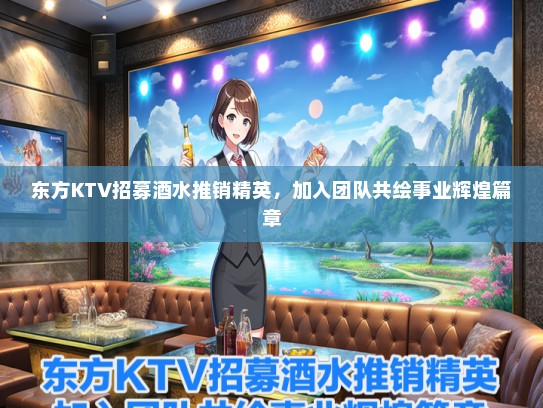 东方KTV招募酒水推销精英，加入团队共绘事业辉煌篇章