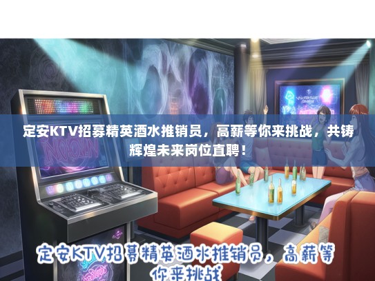 定安KTV招募精英酒水推销员，高薪等你来挑战，共铸辉煌未来岗位直聘！