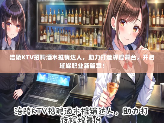 涪陵KTV招聘酒水推销达人，助力打造辉煌舞台，开启璀璨职业新篇章！