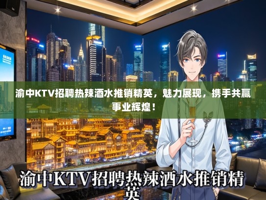渝中KTV招聘热辣酒水推销精英，魅力展现，携手共赢事业辉煌！