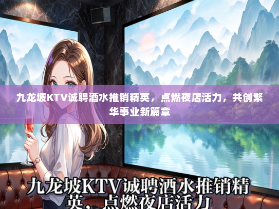 九龙坡KTV诚聘酒水推销精英，点燃夜店活力，共创繁华事业新篇章