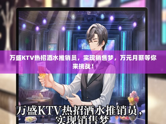 万盛KTV热招酒水推销员，实现销售梦，万元月薪等你来挑战！