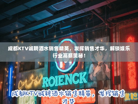 成都KTV诚聘酒水销售精英，发挥销售才华，解锁娱乐行业高薪奥秘！