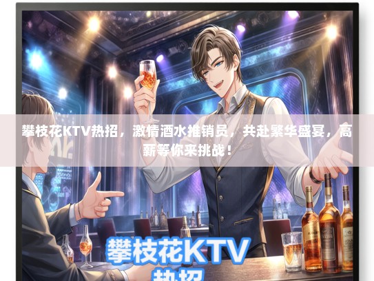 攀枝花KTV热招，激情酒水推销员，共赴繁华盛宴，高薪等你来挑战！