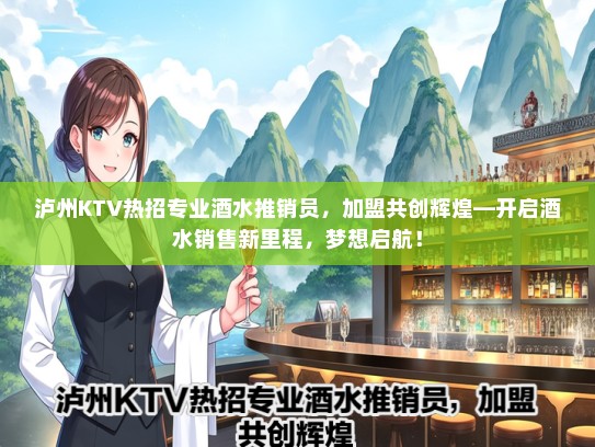 泸州KTV热招专业酒水推销员，加盟共创辉煌—开启酒水销售新里程，梦想启航！