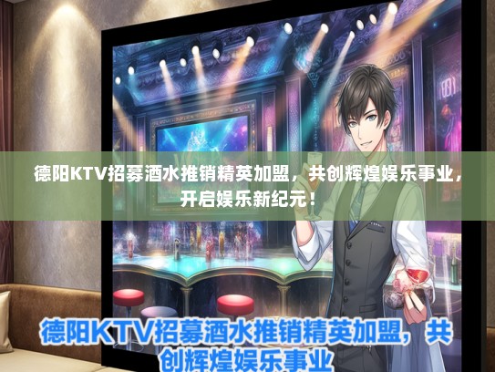 德阳KTV招募酒水推销精英加盟，共创辉煌娱乐事业，开启娱乐新纪元！