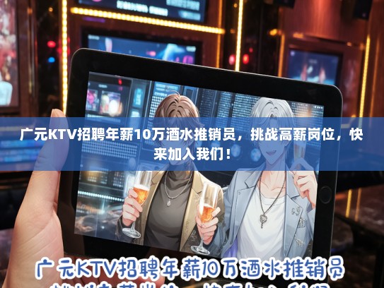 广元KTV招聘年薪10万酒水推销员，挑战高薪岗位，快来加入我们！