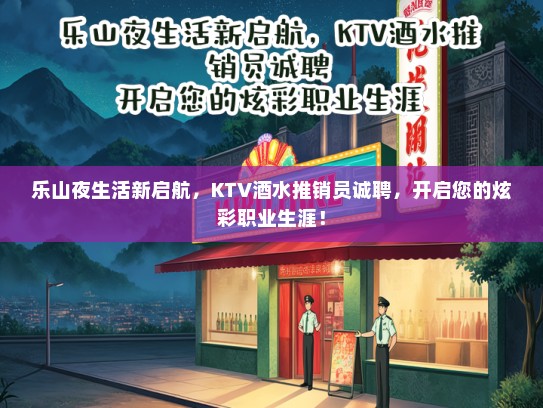 乐山夜生活新启航，KTV酒水推销员诚聘，开启您的炫彩职业生涯！