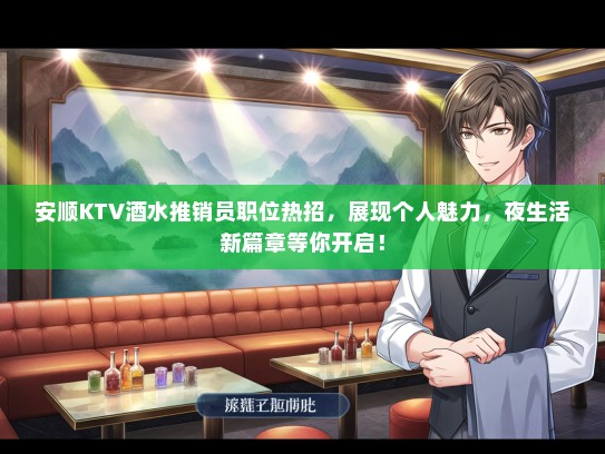 安顺KTV酒水推销员职位热招，展现个人魅力，夜生活新篇章等你开启！