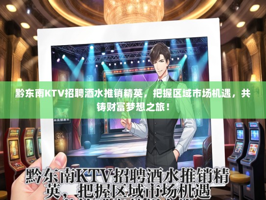 黔东南KTV招聘酒水推销精英，把握区域市场机遇，共铸财富梦想之旅！