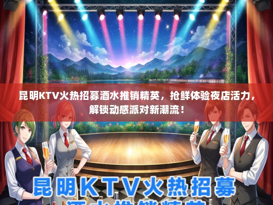 昆明KTV火热招募酒水推销精英，抢鲜体验夜店活力，解锁动感派对新潮流！