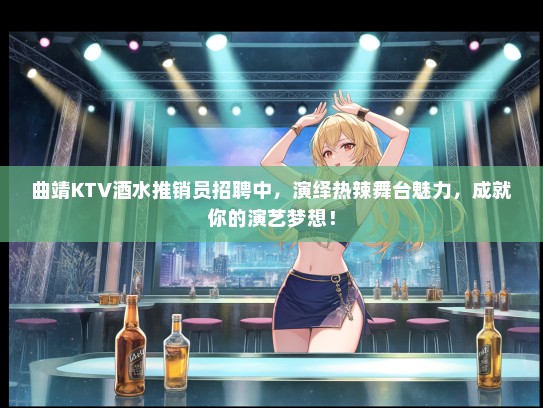 曲靖KTV酒水推销员招聘中，演绎热辣舞台魅力，成就你的演艺梦想！