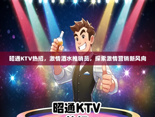 昭通KTV热招，激情酒水推销员，探索激情营销新风向