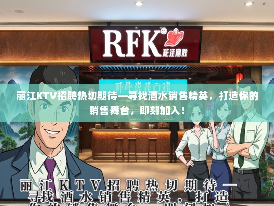 丽江KTV招聘热切期待—寻找酒水销售精英，打造你的销售舞台，即刻加入！