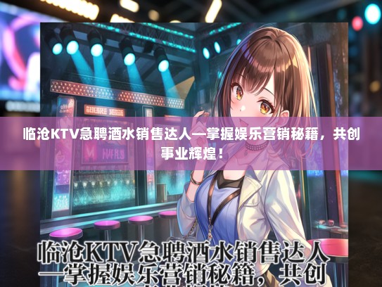 临沧KTV急聘酒水销售达人—掌握娱乐营销秘籍，共创事业辉煌！