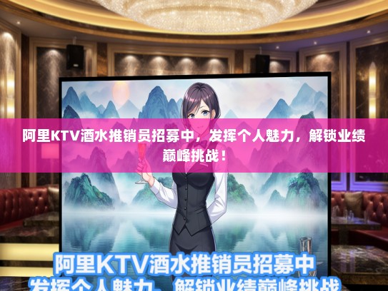 阿里KTV酒水推销员招募中，发挥个人魅力，解锁业绩巅峰挑战！