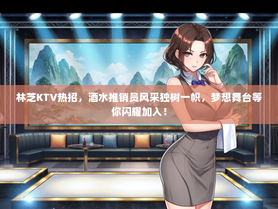 林芝KTV热招，酒水推销员风采独树一帜，梦想舞台等你闪耀加入！