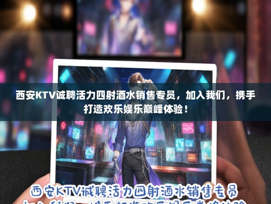 西安KTV诚聘活力四射酒水销售专员，加入我们，携手打造欢乐娱乐巅峰体验！