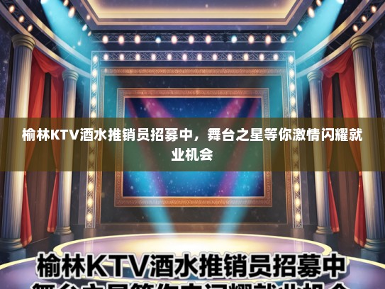 榆林KTV酒水推销员招募中，舞台之星等你激情闪耀就业机会