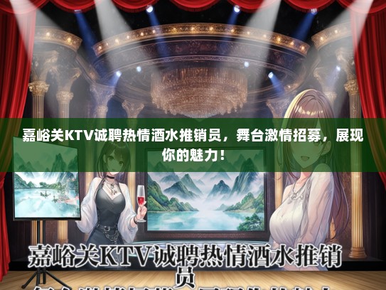 嘉峪关KTV诚聘热情酒水推销员，舞台激情招募，展现你的魅力！