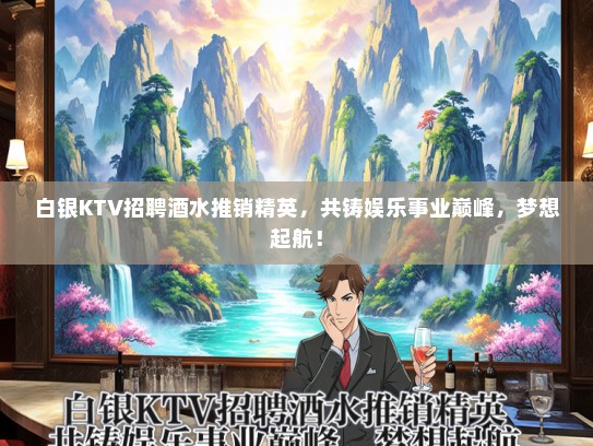 白银KTV招聘酒水推销精英，共铸娱乐事业巅峰，梦想起航！