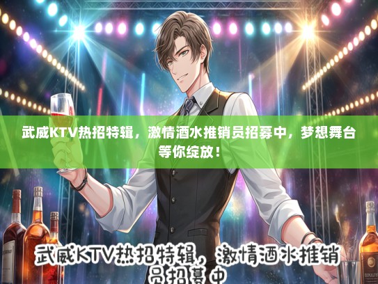 武威KTV热招特辑，激情酒水推销员招募中，梦想舞台等你绽放！