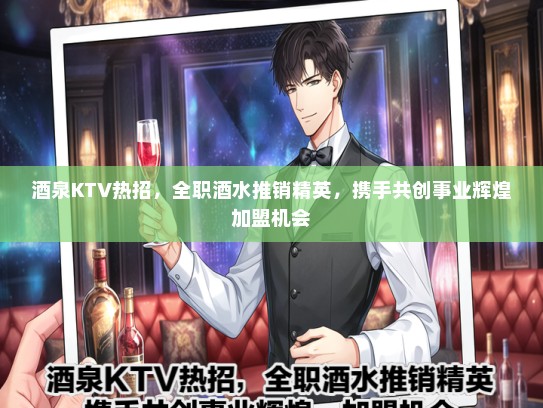 酒泉KTV热招，全职酒水推销精英，携手共创事业辉煌加盟机会