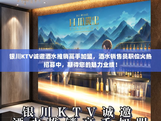 银川KTV诚邀酒水推销高手加盟，酒水销售员职位火热招募中，期待您的魅力业绩！