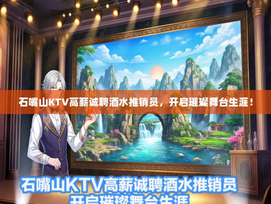 石嘴山KTV高薪诚聘酒水推销员，开启璀璨舞台生涯！