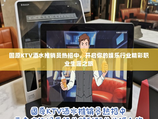 固原KTV酒水推销员热招中，开启你的娱乐行业精彩职业生涯之旅