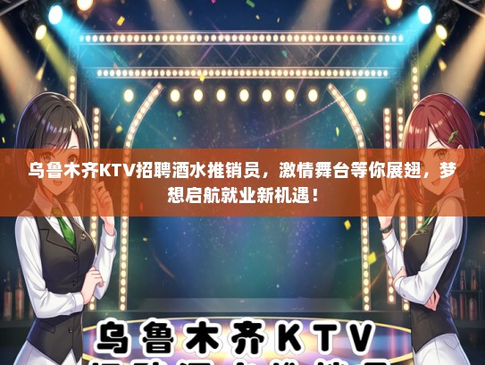 乌鲁木齐KTV招聘酒水推销员，激情舞台等你展翅，梦想启航就业新机遇！