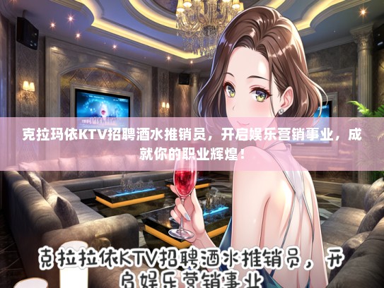 克拉玛依KTV招聘酒水推销员，开启娱乐营销事业，成就你的职业辉煌！