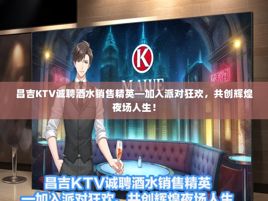 昌吉KTV诚聘酒水销售精英—加入派对狂欢，共创辉煌夜场人生！