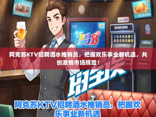 阿克苏KTV招聘酒水推销员，把握欢乐事业新机遇，共创激情市场辉煌！