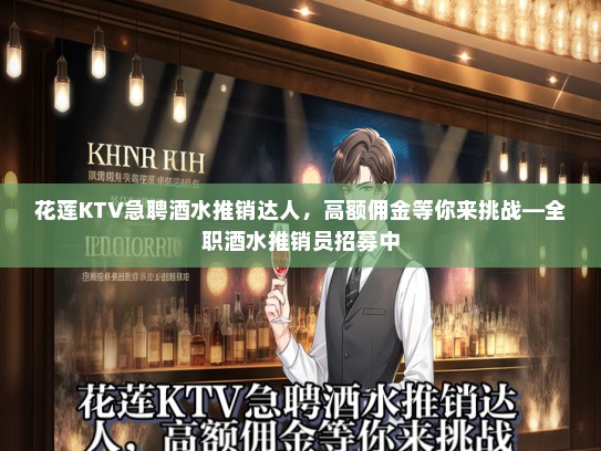 花莲KTV急聘酒水推销达人，高额佣金等你来挑战—全职酒水推销员招募中