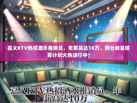 嘉义KTV热招酒水推销员，年薪高达10万，舞台新星招募计划火热进行中！