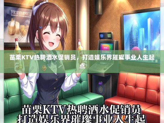 苗栗KTV热聘酒水促销员，打造娱乐界璀璨事业人生起点