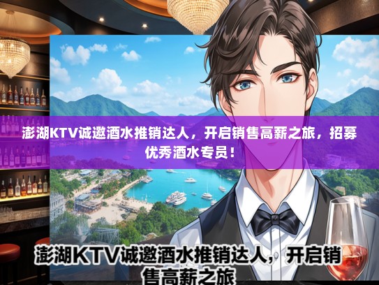 澎湖KTV诚邀酒水推销达人，开启销售高薪之旅，招募优秀酒水专员！