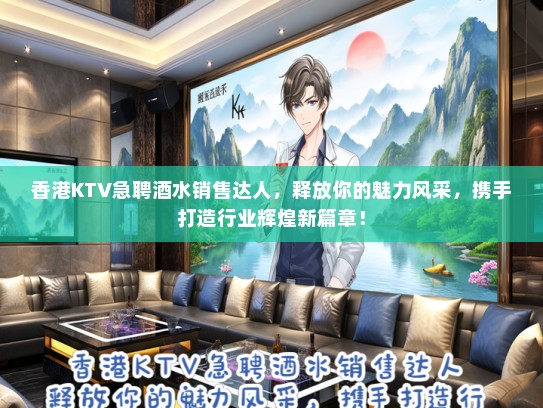香港KTV急聘酒水销售达人，释放你的魅力风采，携手打造行业辉煌新篇章！