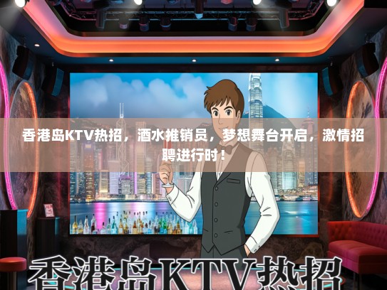 香港岛KTV热招，酒水推销员，梦想舞台开启，激情招聘进行时！