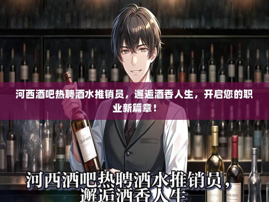 河西酒吧热聘酒水推销员，邂逅酒香人生，开启您的职业新篇章！