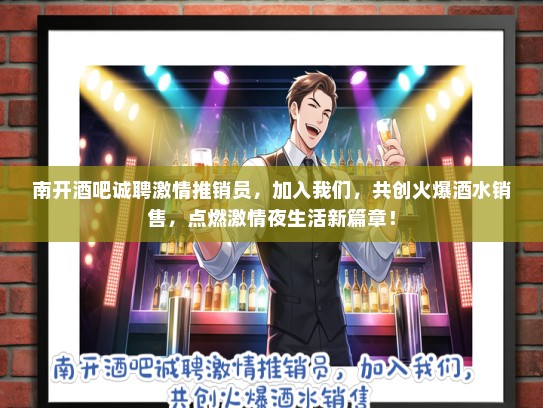 南开酒吧诚聘激情推销员,加入我们,共创火爆酒水销售,点燃激情夜生活新篇章! 南开酒吧诚聘激情推销员,加入我们,共创火爆酒水销售,点燃激情夜生活新篇章!