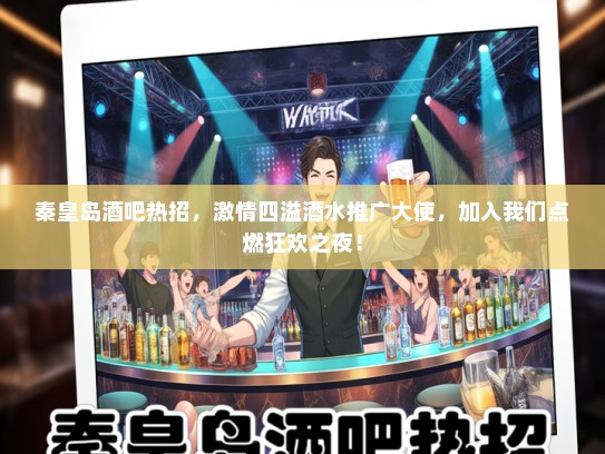 秦皇岛酒吧热招，激情四溢酒水推广大使，加入我们点燃狂欢之夜！