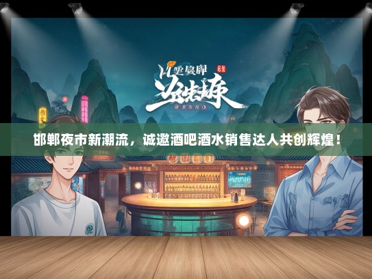 邯郸夜市新潮流，诚邀酒吧酒水销售达人共创辉煌！