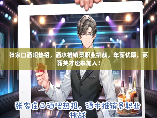 张家口酒吧热招，酒水推销员职业挑战，年薪优厚，高薪英才速来加入！